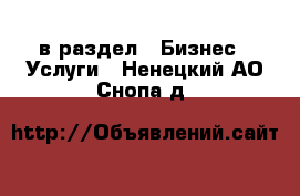  в раздел : Бизнес » Услуги . Ненецкий АО,Снопа д.